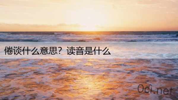 倦谈什么意思？读音是什么
