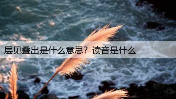 层见叠出是什么意思？读音是什么