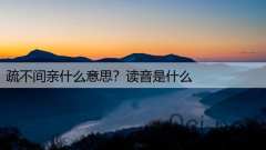 疏不间亲什么意思?读音是什么
