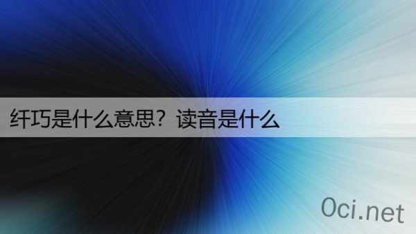 纤巧是什么意思？读音是什么