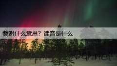 裁谢什么意思？读音是什么