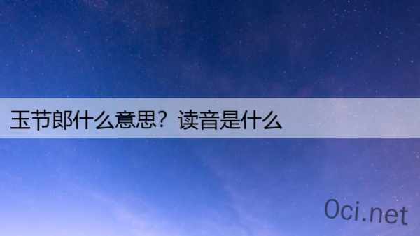 玉节郎什么意思？读音是什么