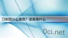 刀削面什么意思？读音是什么