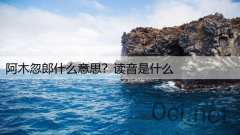 阿木忽郎什么意思？读音是什么