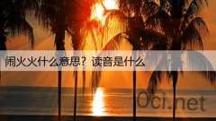 闹火火什么意思？读音是什么