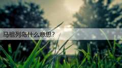 马祖列岛什么意思？